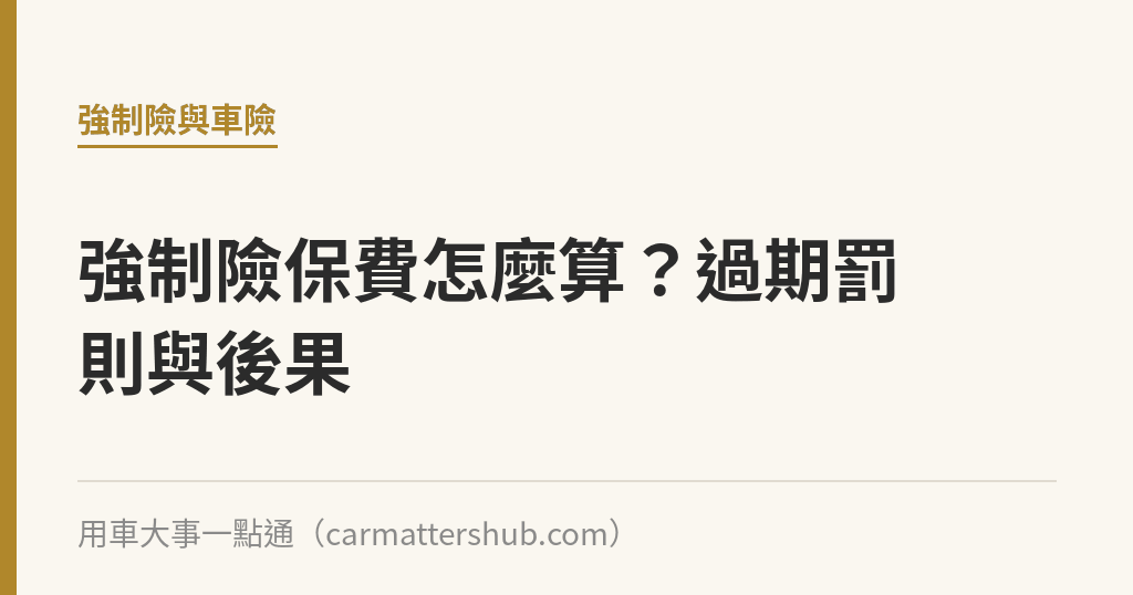 強制險保費怎麼算？過期罰則與後果｜用車大事一點通
