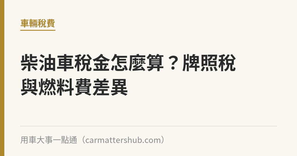 柴油車稅金怎麼算？牌照稅與燃料費差異｜用車大事一點通