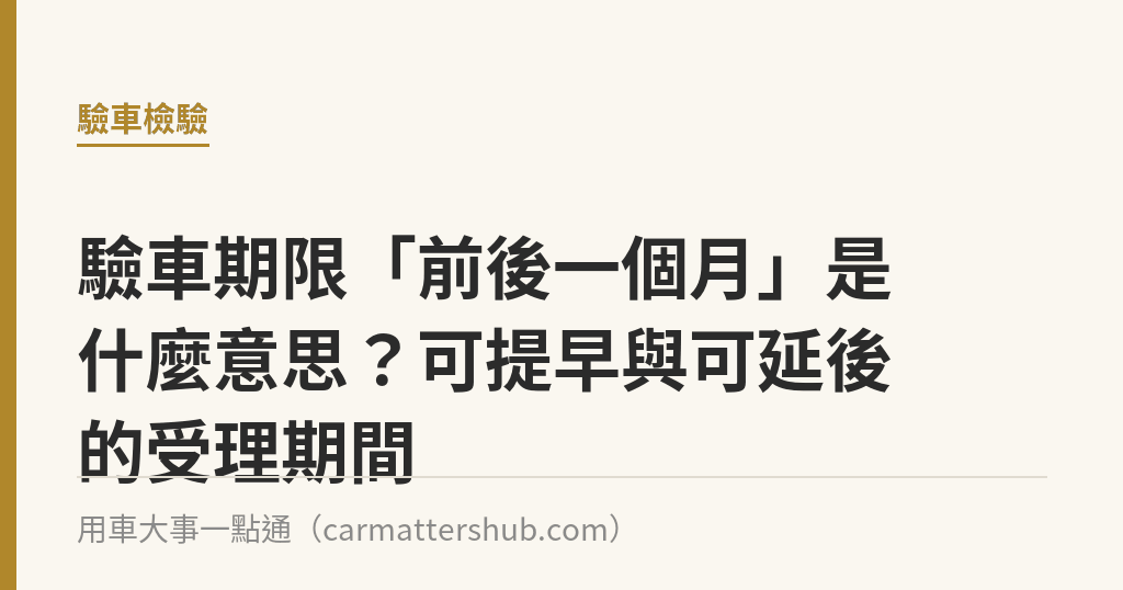驗車期限「前後一個月」是什麼意思？可提早與可延後的受理期間｜用車大事一點通