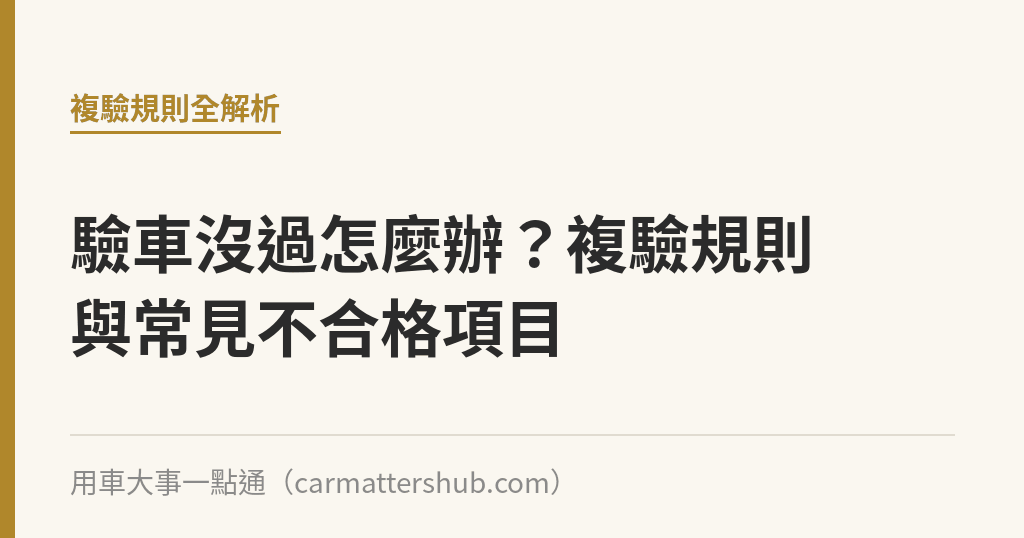 驗車沒過怎麼辦？複驗規則與常見不合格項目｜用車大事一點通
