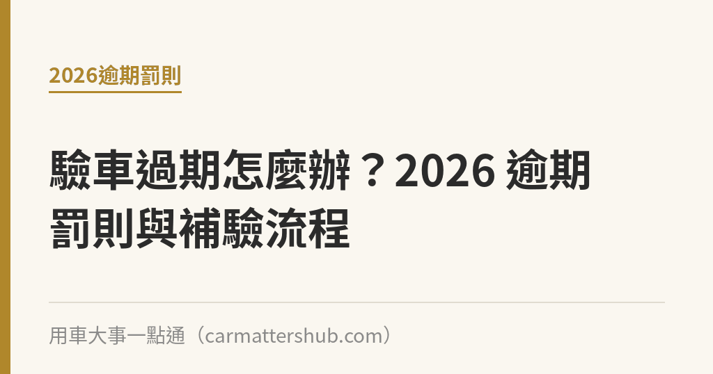 驗車過期怎麼辦？2026 逾期罰則與補驗流程｜用車大事一點通