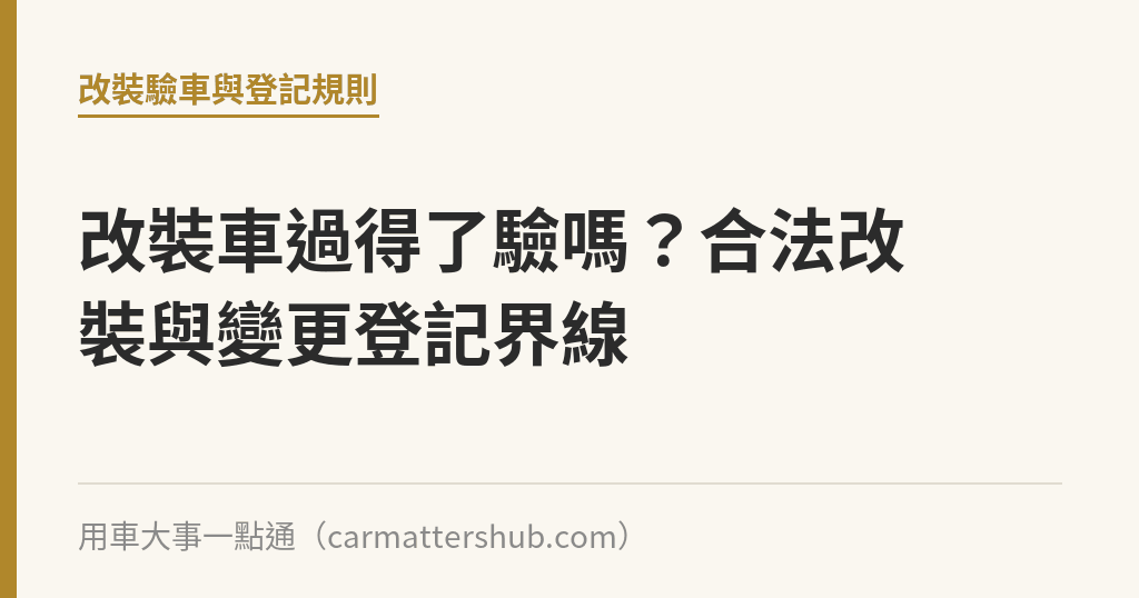 改裝車過得了驗嗎？合法改裝與變更登記界線｜用車大事一點通