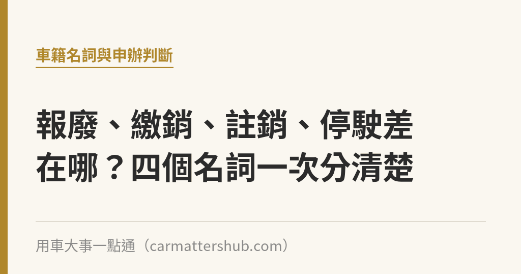 報廢、繳銷、註銷、停駛差在哪？四個名詞一次分清楚｜用車大事一點通