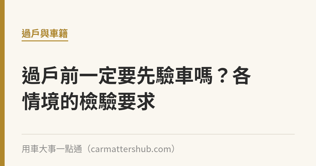 過戶前一定要先驗車嗎？各情境的檢驗要求｜用車大事一點通