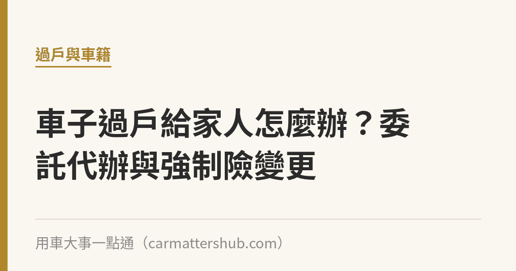 車子過戶給家人怎麼辦？委託代辦與強制險變更｜用車大事一點通