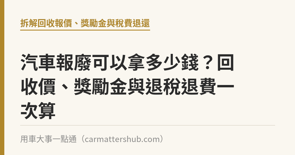 汽車報廢可以拿多少錢？回收價、獎勵金與退稅退費一次算｜用車大事一點通