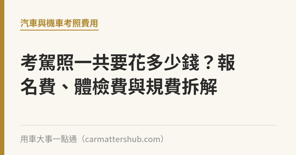 考駕照一共要花多少錢？報名費、體檢費與規費拆解｜用車大事一點通