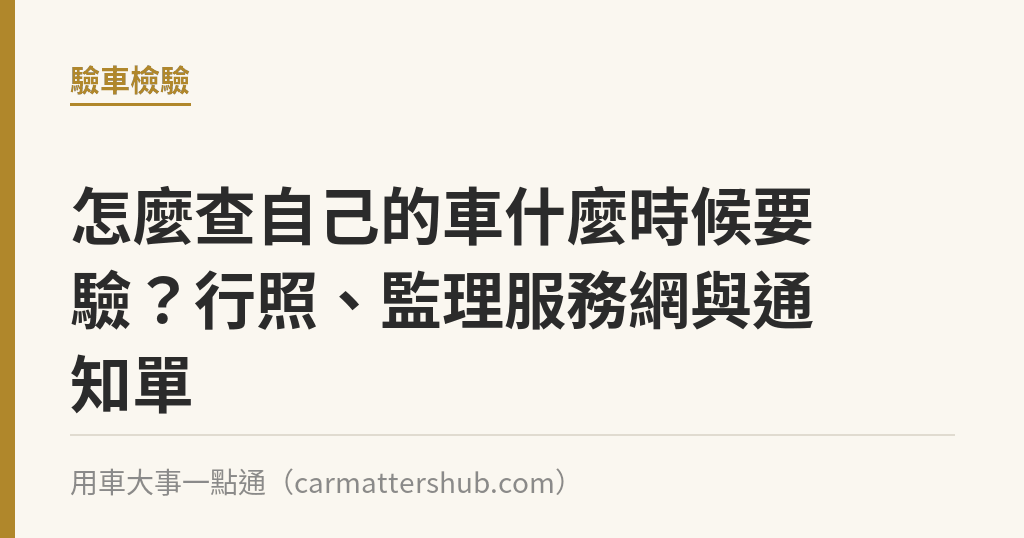 怎麼查自己的車什麼時候要驗？行照、監理服務網與通知單｜用車大事一點通