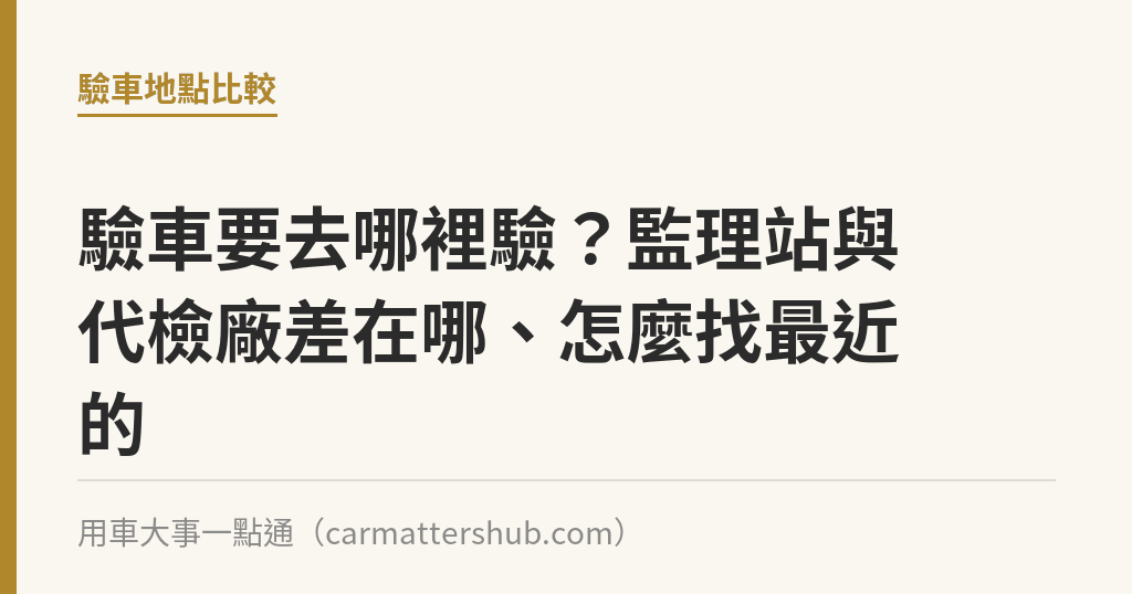 驗車要去哪裡驗？監理站與代檢廠差在哪、怎麼找最近的｜用車大事一點通