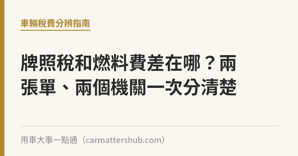 牌照稅和燃料費差在哪？兩張單、兩個機關一次分清楚｜用車大事一點通