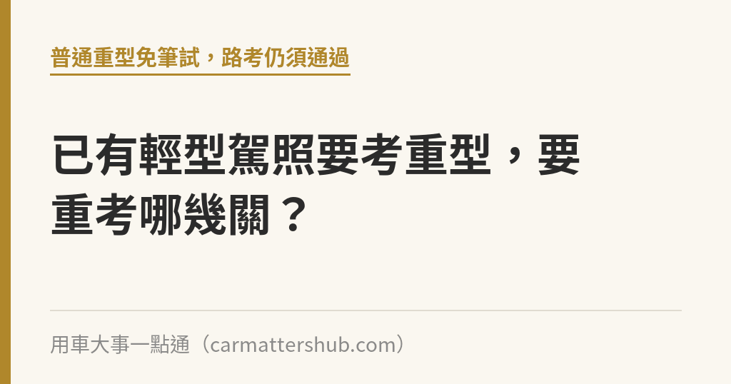 已有輕型駕照要考重型，要重考哪幾關？｜用車大事一點通