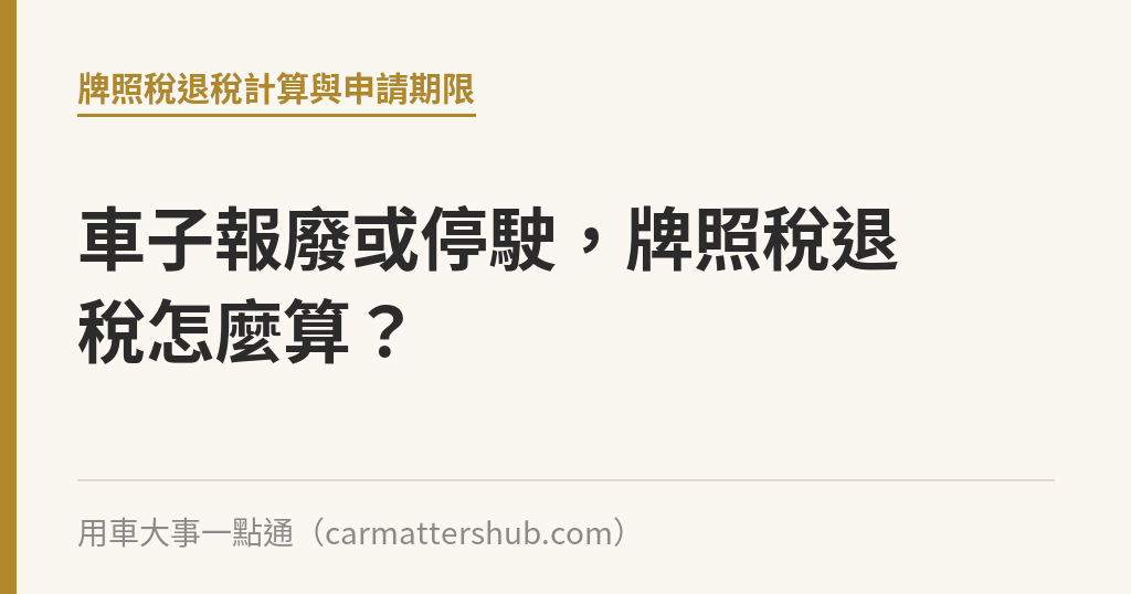 車子報廢或停駛，牌照稅退稅怎麼算？｜用車大事一點通