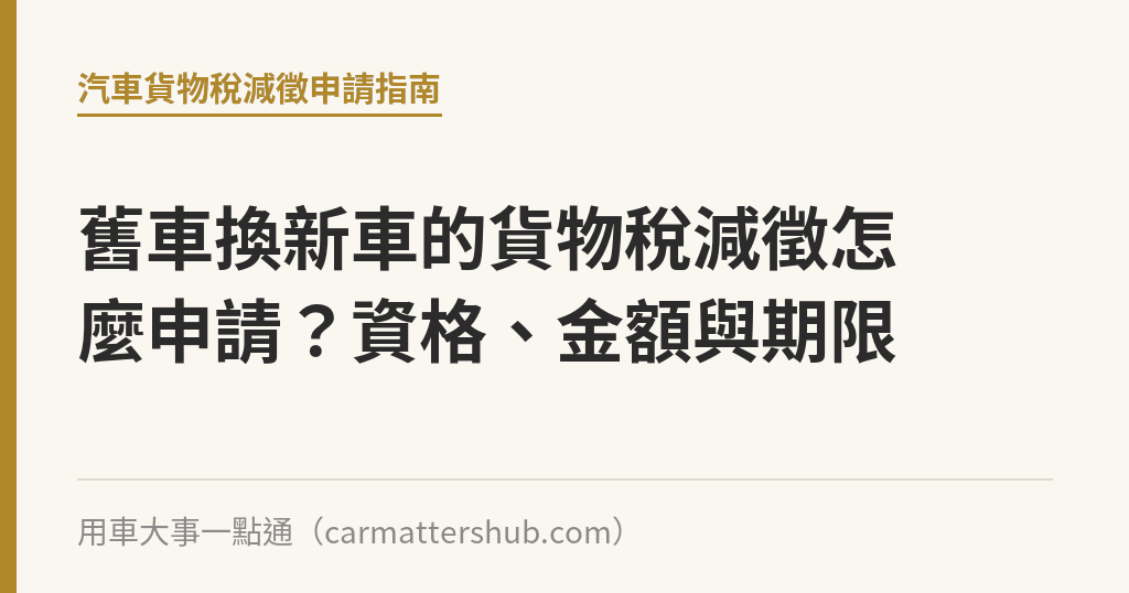 舊車換新車的貨物稅減徵怎麼申請？資格、金額與期限｜用車大事一點通