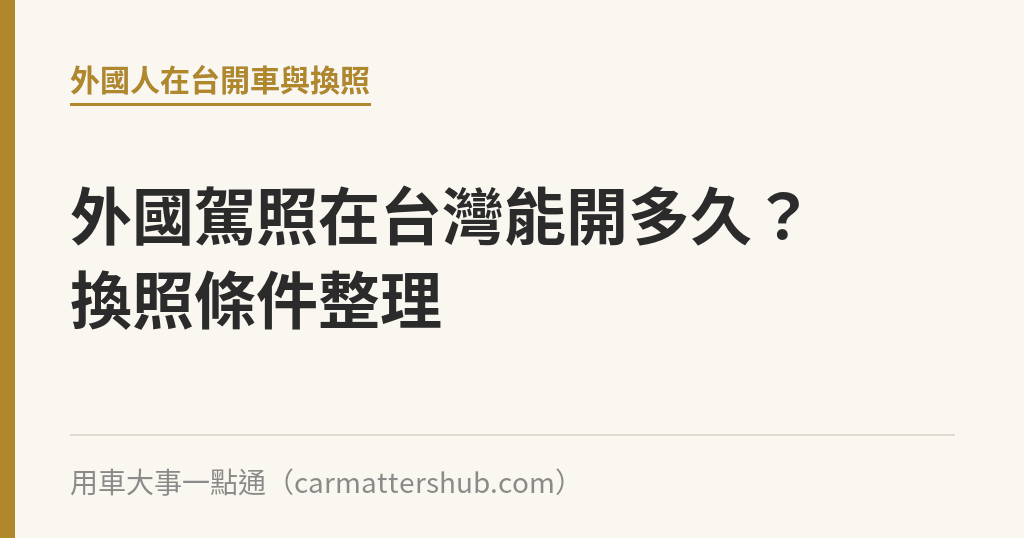 外國駕照在台灣能開多久？換照條件整理｜用車大事一點通