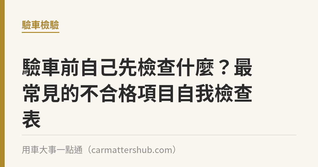 驗車前自己先檢查什麼？最常見的不合格項目自我檢查表｜用車大事一點通